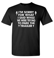 I'm Sorry For What I said while we were trying to park the trailer - Black T-shirt