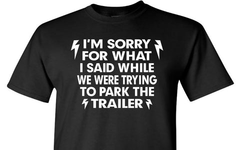 I'm Sorry For What I said while we were trying to park the trailer - Black T-shirt