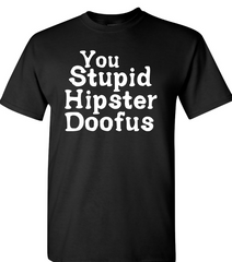 You Stupid Hipster Doofus - Black 100% Cotton - Short Sleeve