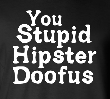 You Stupid Hipster Doofus - Black 100% Cotton - Short Sleeve